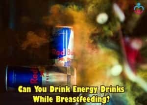 Can You Drink Energy Drinks While Breastfeeding?